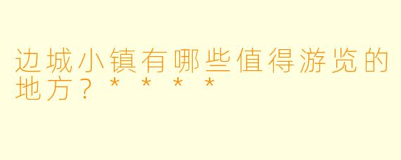 边城小镇有哪些值得游览的地方?****
