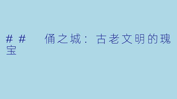 ## 俑之城:古老文明的瑰宝