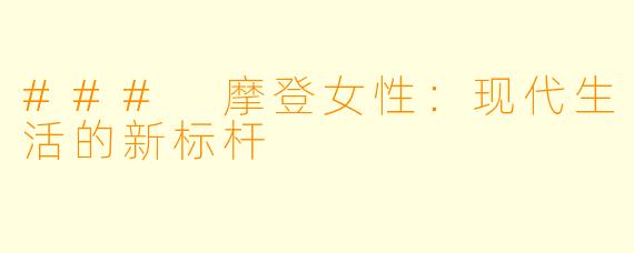 ### 摩登女性：现代生活的新标杆