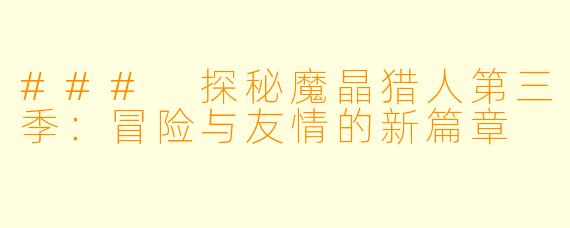 ### 探秘魔晶猎人第三季:冒险与友情的新篇章