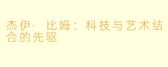 杰伊·比姆:科技与艺术结合的先驱