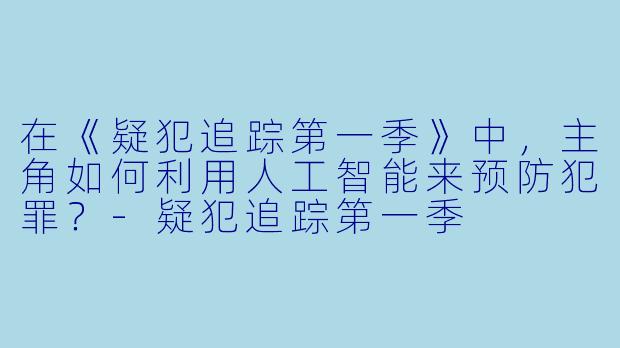 在《疑犯追踪第一季》中,主角如何利用人工智能来预防犯罪?