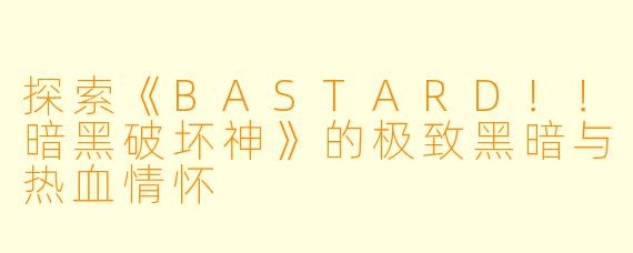 探索《BASTARD！！暗黑破坏神》的极致黑暗与热血情怀
