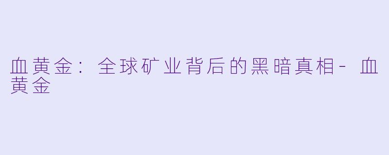 血黄金:全球矿业背后的黑暗真相