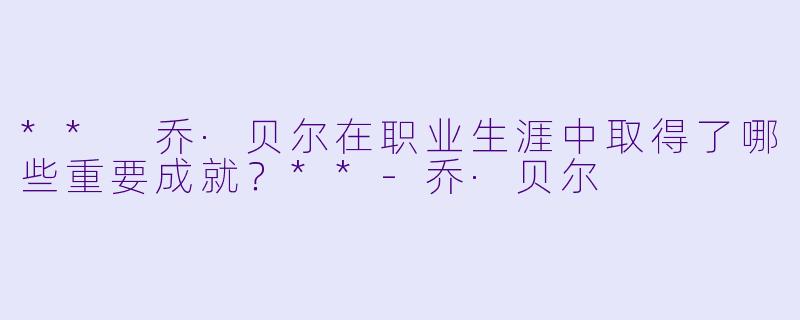 ** 乔·贝尔在职业生涯中取得了哪些重要成就?**