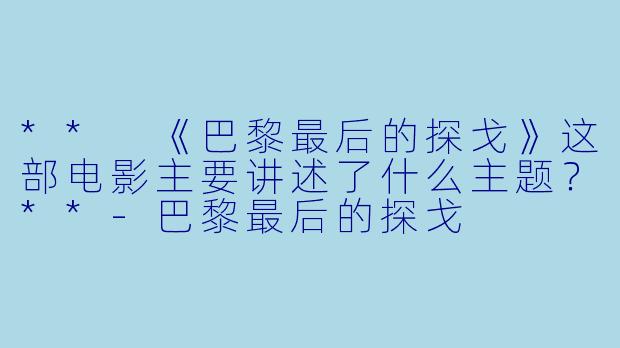 ** 《巴黎最后的探戈》这部电影主要讲述了什么主题？**-巴黎最后的探戈