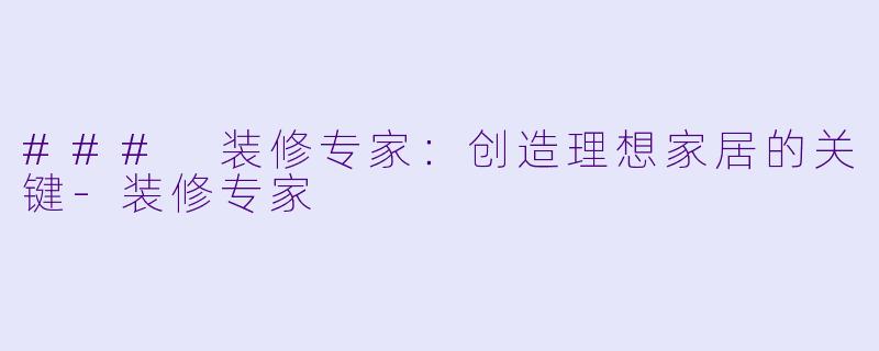 ### 装修专家：创造理想家居的关键