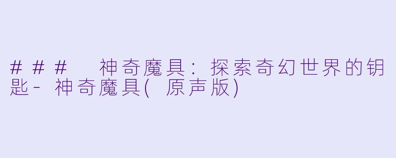 ### 神奇魔具：探索奇幻世界的钥匙-神奇魔具(原声版)