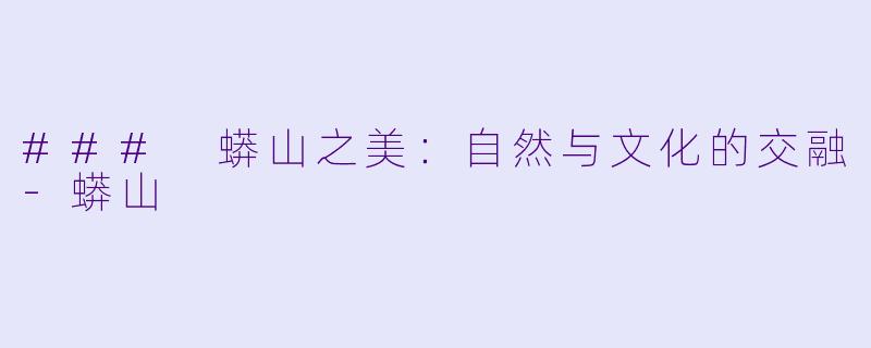 ### 蟒山之美：自然与文化的交融-蟒山