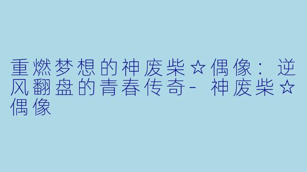 重燃梦想的神废柴☆偶像:逆风翻盘的青春传奇