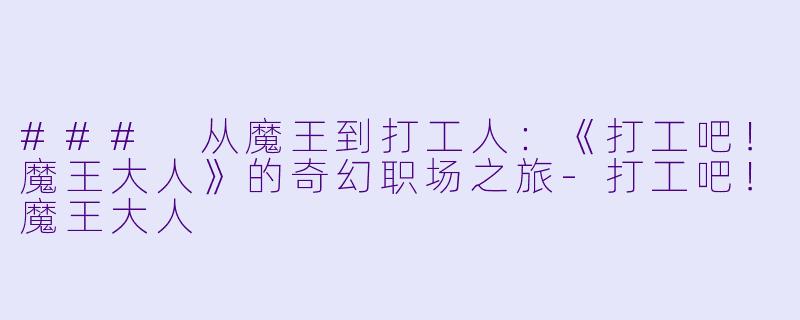 ### 从魔王到打工人：《打工吧！魔王大人》的奇幻职场之旅