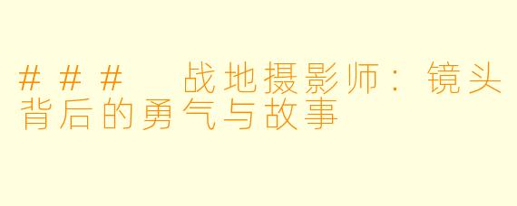 ### 战地摄影师:镜头背后的勇气与故事