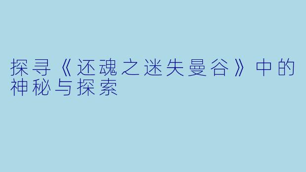 探寻《还魂之迷失曼谷》中的神秘与探索