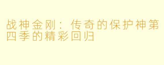 战神金刚：传奇的保护神第四季的精彩回归