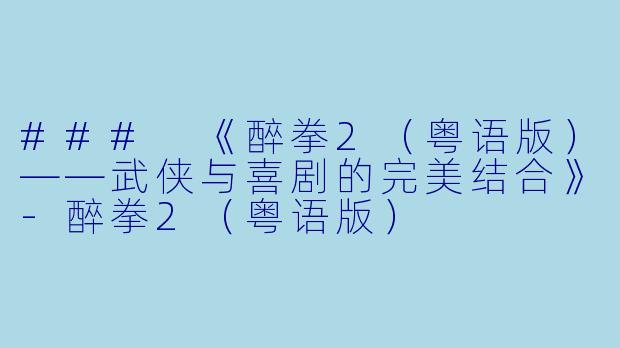### 《醉拳2（粤语版）——武侠与喜剧的完美结合》-醉拳2（粤语版）