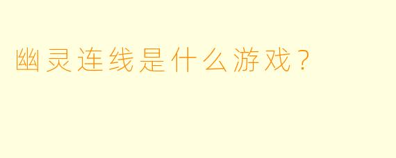 幽灵连线是什么游戏？  