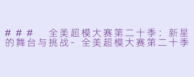 ### 全美超模大赛第二十季：新星的舞台与挑战-全美超模大赛第二十季