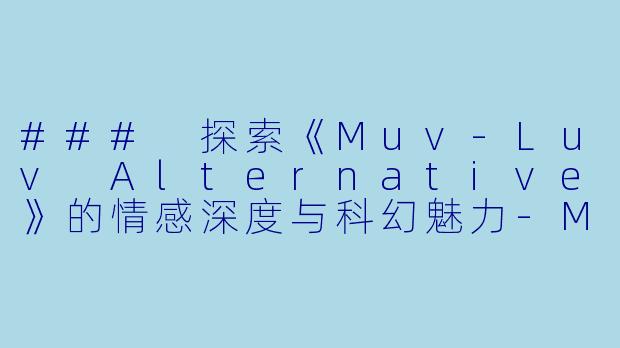 ### 探索《Muv-Luv Alternative》的情感深度与科幻魅力-Muv-Luv Alternative
