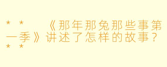** 《那年那兔那些事第一季》讲述了怎样的故事?**