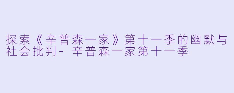 探索《辛普森一家》第十一季的幽默与社会批判-辛普森一家第十一季
