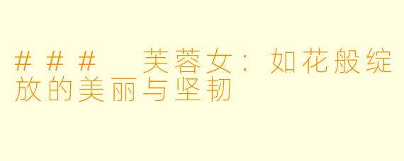 ### 芙蓉女：如花般绽放的美丽与坚韧