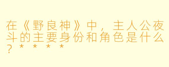 在《野良神》中，主人公夜斗的主要身份和角色是什么？****