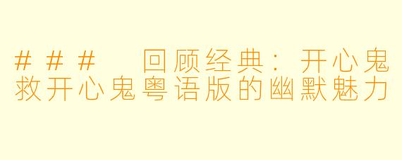 ### 回顾经典：开心鬼救开心鬼粤语版的幽默魅力