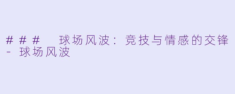 ### 球场风波：竞技与情感的交锋-球场风波
