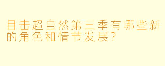 目击超自然第三季有哪些新的角色和情节发展?