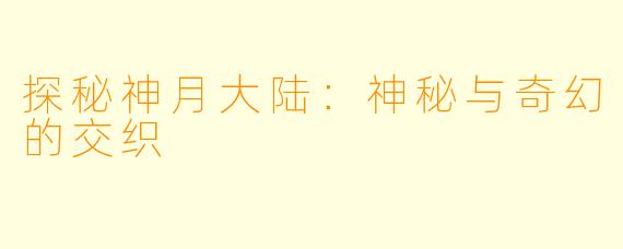 探秘神月大陆:神秘与奇幻的交织