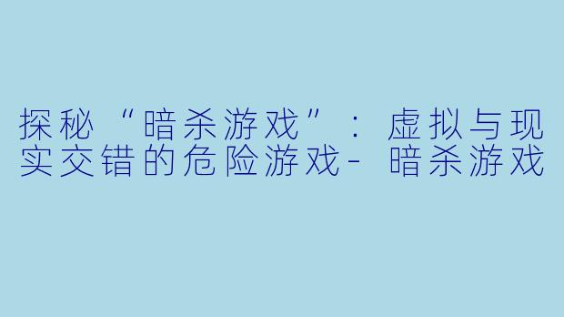 探秘“暗杀游戏”:虚拟与现实交错的危险游戏