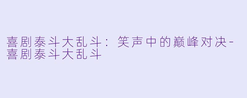 喜剧泰斗大乱斗:笑声中的巅峰对决