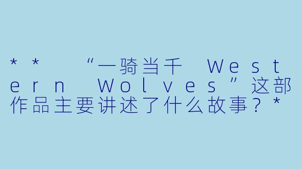 ** “一骑当千 Western Wolves”这部作品主要讲述了什么故事?**