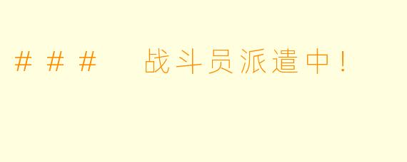 ### 战斗员派遣中!