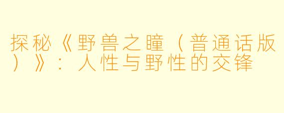 探秘《野兽之瞳(普通话版)》:人性与野性的交锋
