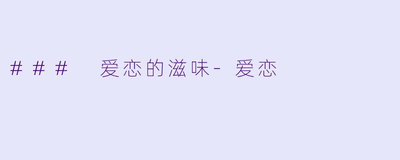 ### 爱恋的滋味-爱恋