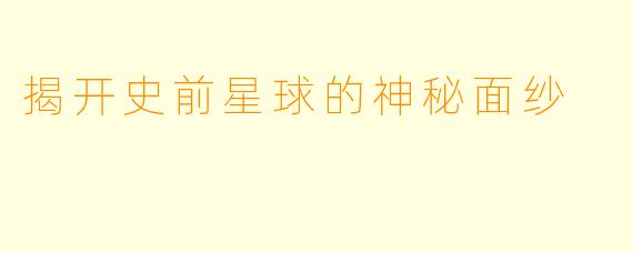 揭开史前星球的神秘面纱