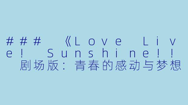### 《Love Live! Sunshine!! 剧场版:青春的感动与梦想的延续》
