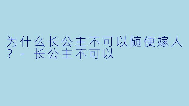 为什么长公主不可以随便嫁人？