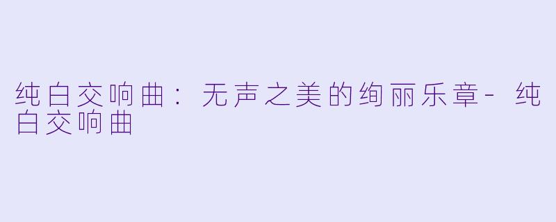 纯白交响曲:无声之美的绚丽乐章