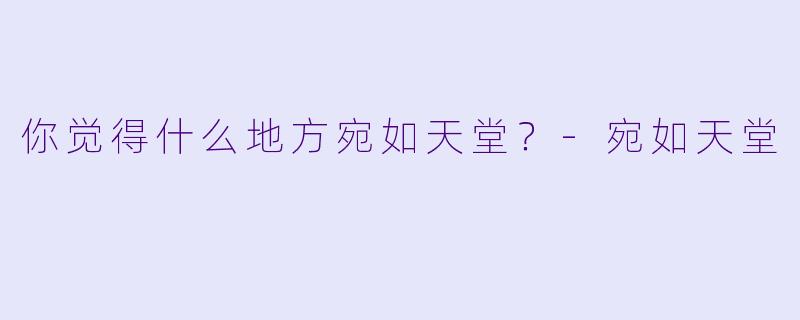 你觉得什么地方宛如天堂？