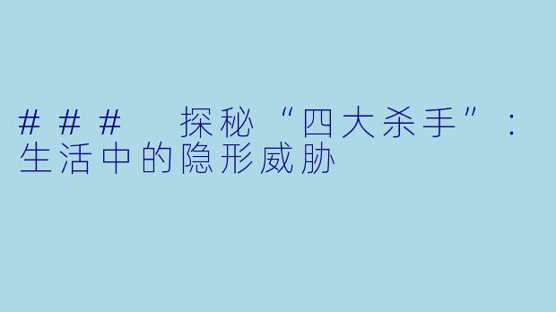 ### 探秘“四大杀手”:生活中的隐形威胁