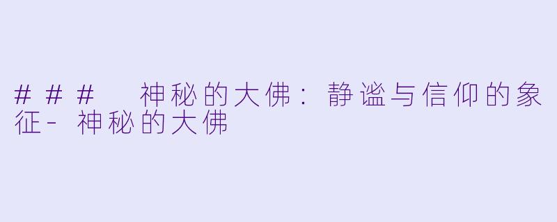 ### 神秘的大佛:静谧与信仰的象征-神秘的大佛