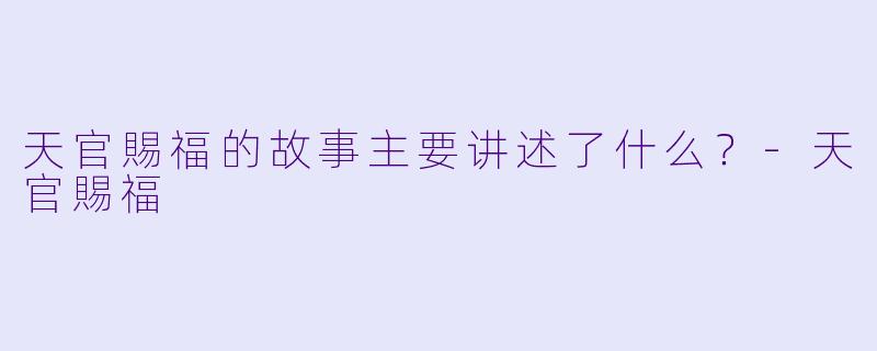 天官賜福的故事主要讲述了什么？
