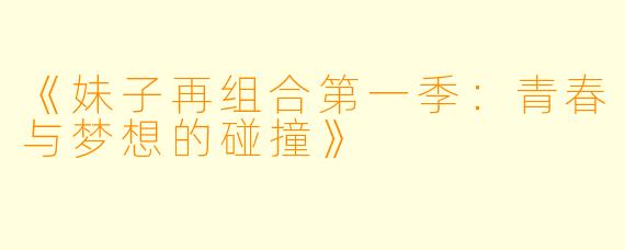 《妹子再组合第一季:青春与梦想的碰撞》
