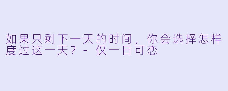 如果只剩下一天的时间，你会选择怎样度过这一天？