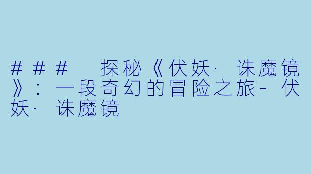 ### 探秘《伏妖·诛魔镜》:一段奇幻的冒险之旅