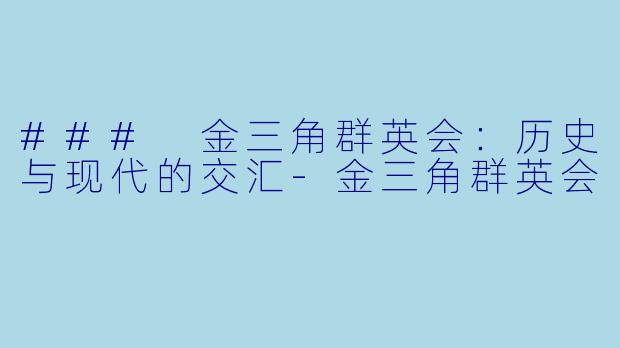 ### 金三角群英会：历史与现代的交汇-金三角群英会