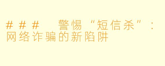 ### 警惕“短信杀”：网络诈骗的新陷阱