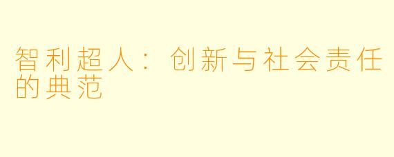 智利超人:创新与社会责任的典范